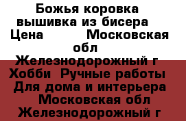 “Божья коровка“ вышивка из бисера  › Цена ­ 700 - Московская обл., Железнодорожный г. Хобби. Ручные работы » Для дома и интерьера   . Московская обл.,Железнодорожный г.